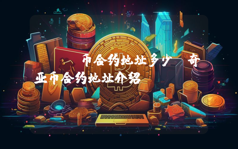 XCH币合约地址多少？奇亚币合约地址介绍