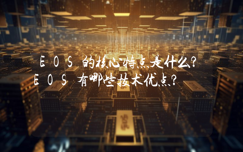 EOS的核心特点是什么？EOS有哪些技术优点？