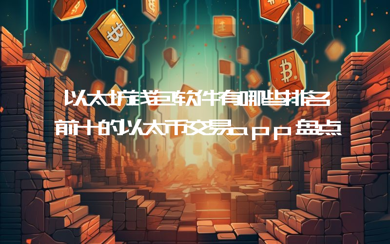 以太坊钱包软件有哪些排名前十的以太币交易app盘点