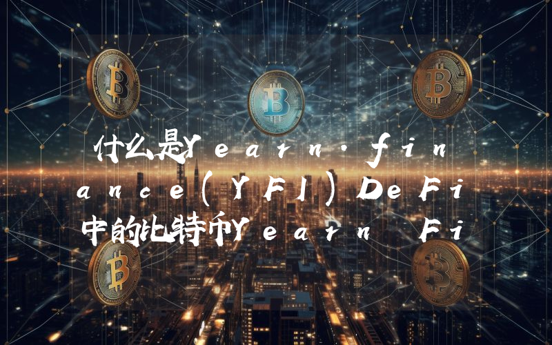 什么是Yearn.finance(YFI)DeFi中的比特币Yearn Finance(YFI)介绍