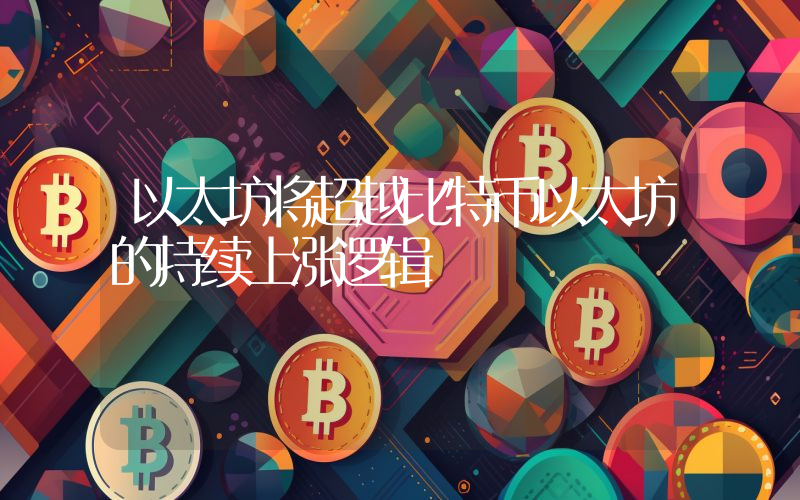 以太坊将超越比特币以太坊的持续上涨逻辑