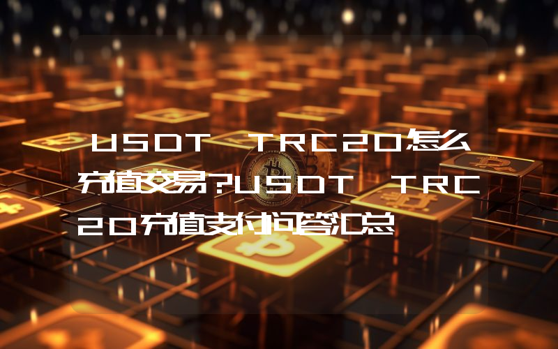 USDT TRC20怎么充值交易？USDT TRC20充值支付问答汇总