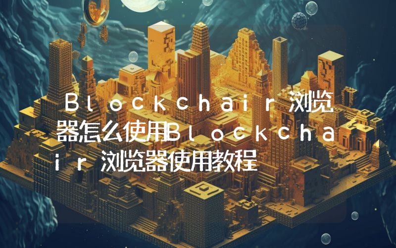 Blockchair浏览器怎么使用Blockchair浏览器使用教程