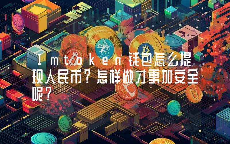 Imtoken钱包怎么提现人民币？怎样做才更加安全呢？