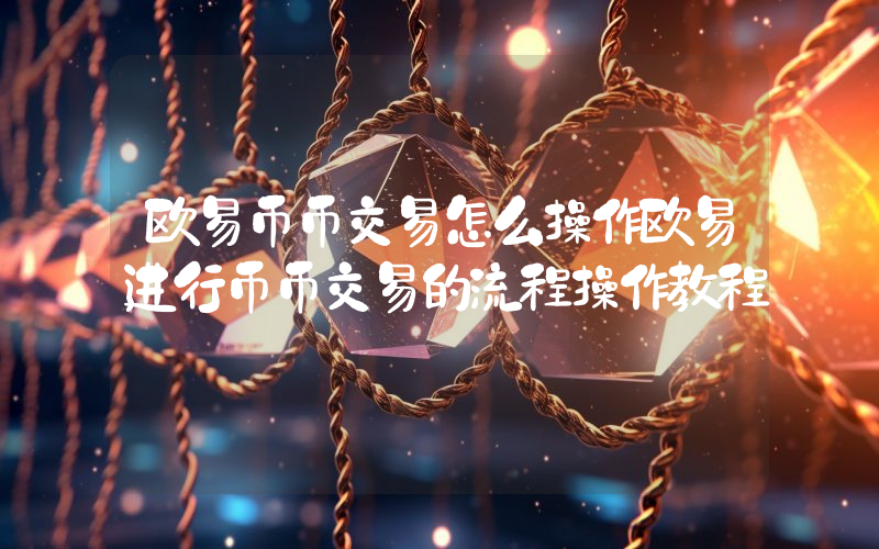欧易币币交易怎么操作欧易进行币币交易的流程操作教程