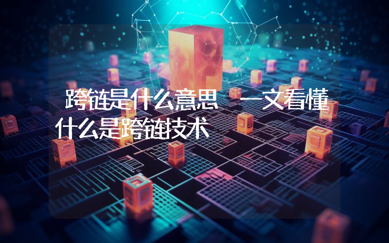跨链是什么意思 一文看懂什么是跨链技术