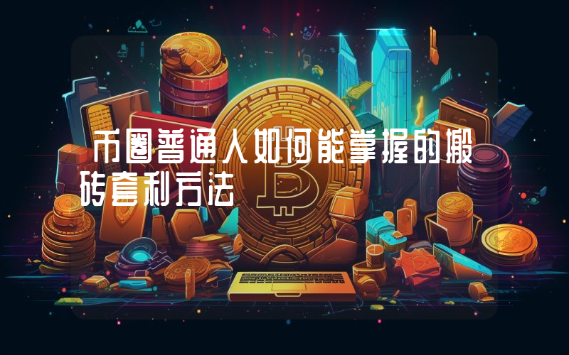 币圈普通人如何能掌握的搬砖套利方法