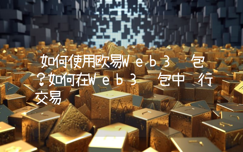 如何使用欧易Web3钱包？如何在Web3钱包中进行交易