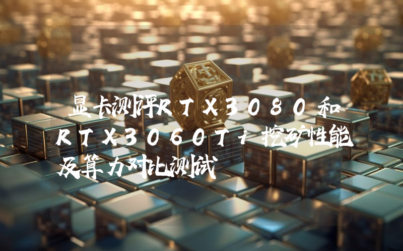 显卡测评RTX3080和RTX3060Ti挖矿性能及算力对比测试