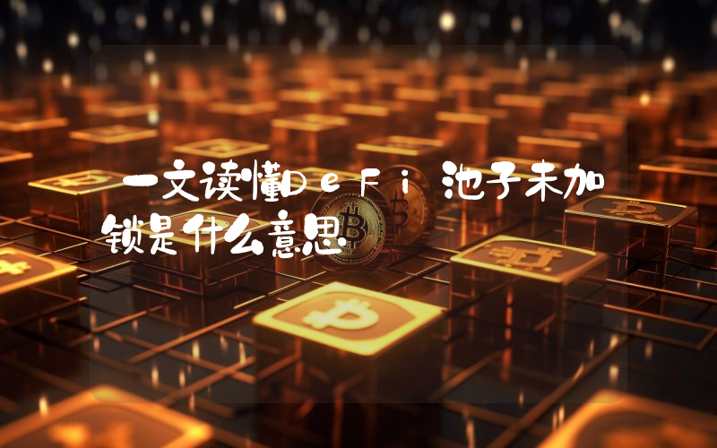 一文读懂DeFi池子未加锁是什么意思