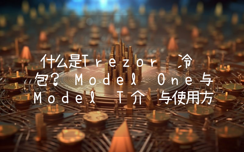 什么是Trezor 冷钱包？ Model One与Model T介绍与使用方法