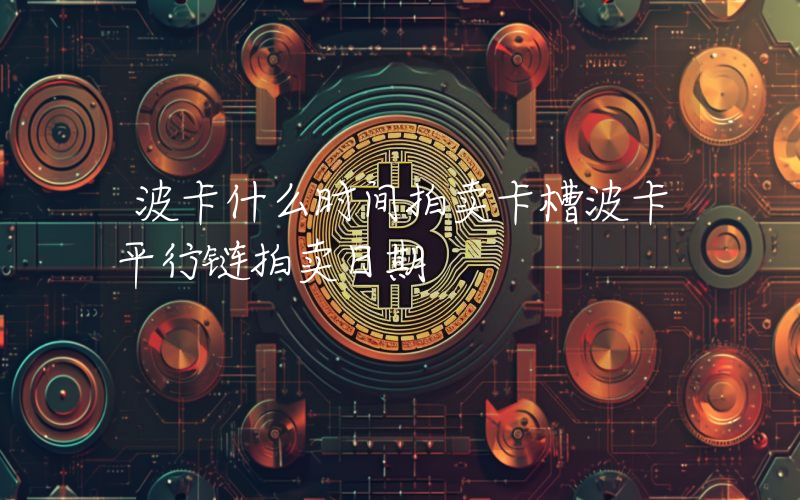 波卡什么时间拍卖卡槽波卡平行链拍卖日期