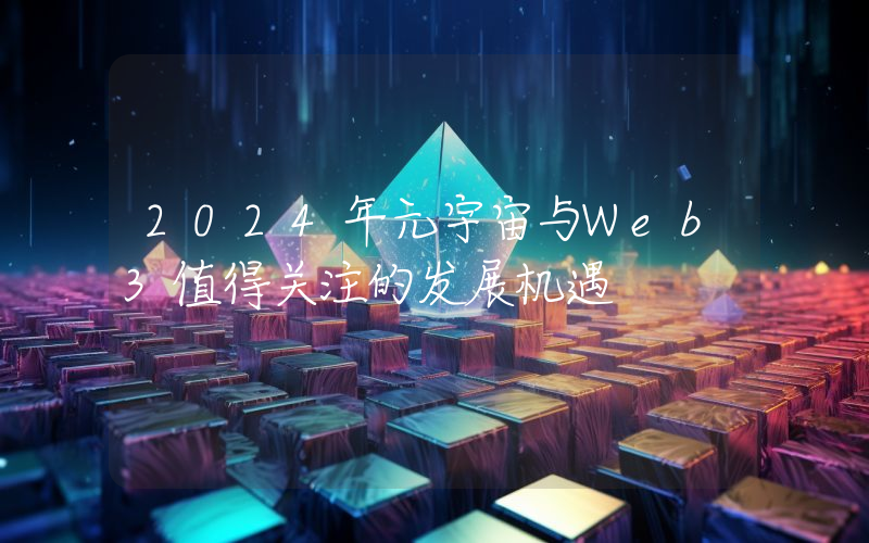 2024年元宇宙与Web3值得关注的发展机遇