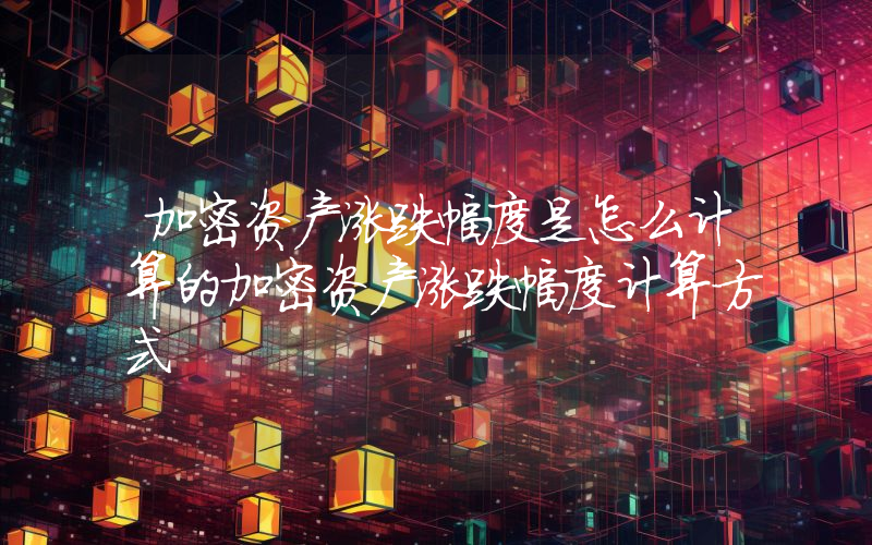 加密资产涨跌幅度是怎么计算的加密资产涨跌幅度计算方式