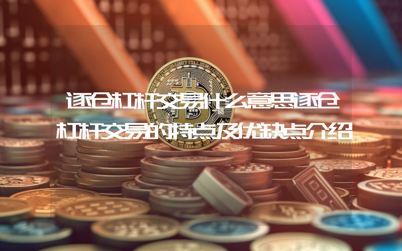 逐仓杠杆交易什么意思逐仓杠杆交易的特点及优缺点介绍