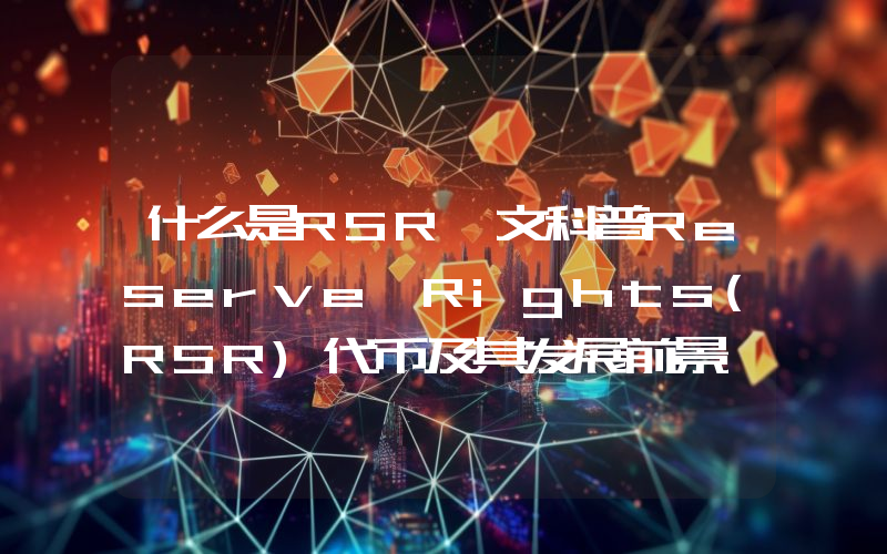 什么是RSR一文科普Reserve Rights(RSR)代币及其发展前景