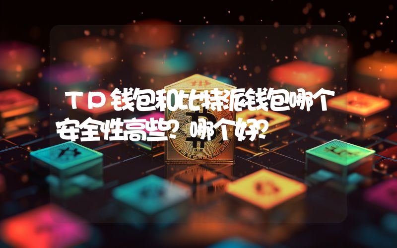 TP钱包和比特派钱包哪个安全性高些？哪个好？