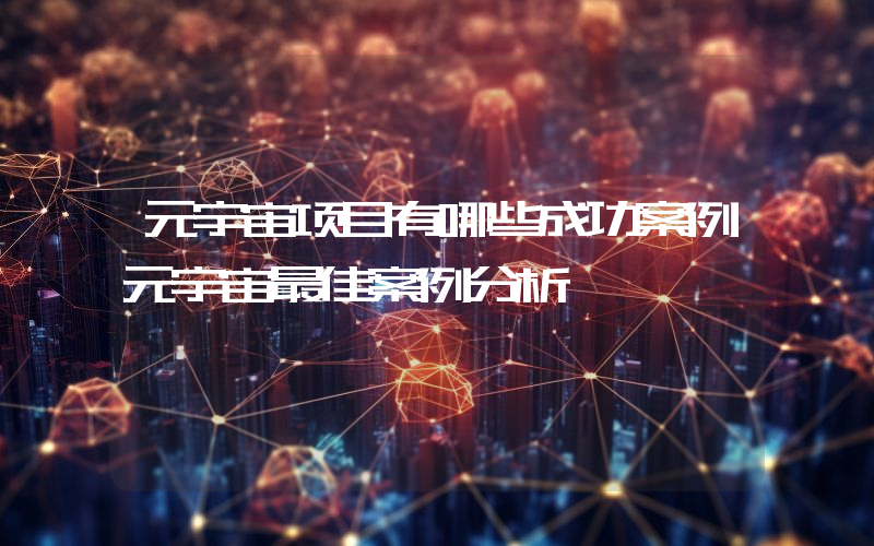 元宇宙项目有哪些成功案例元宇宙最佳案例分析