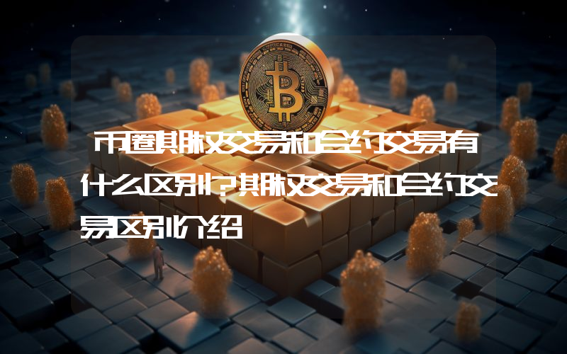 币圈期权交易和合约交易有什么区别？期权交易和合约交易区别介绍