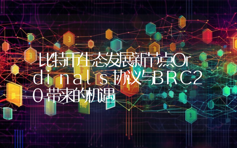 比特币生态发展新节点Ordinals协议与BRC20带来的机遇