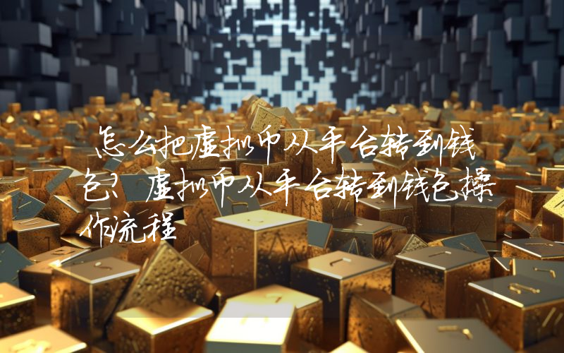 怎么把虚拟币从平台转到钱包？虚拟币从平台转到钱包操作流程