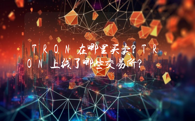 TRON在哪里买卖？TRON上线了哪些交易所？