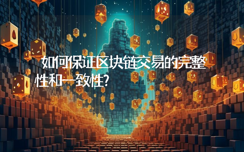 如何保证区块链交易的完整性和一致性？
