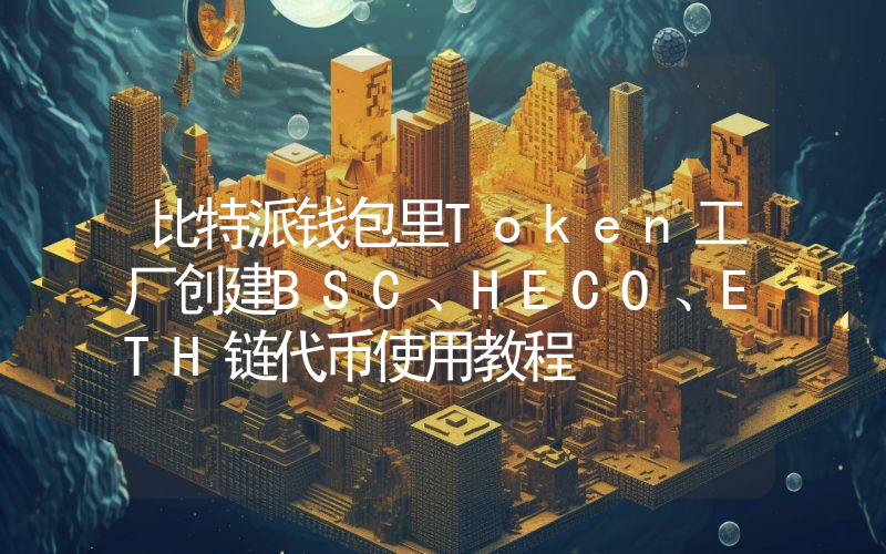 比特派钱包里Token工厂创建BSC、HECO、ETH链代币使用教程