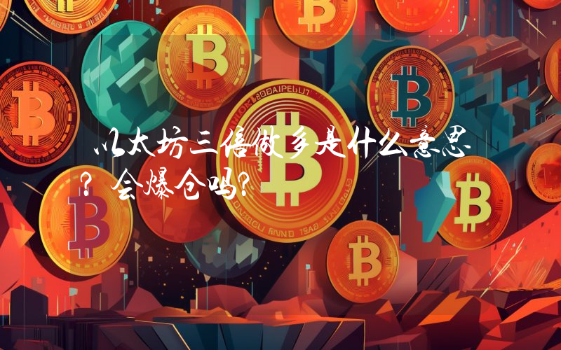 以太坊三倍做多是什么意思？会爆仓吗？