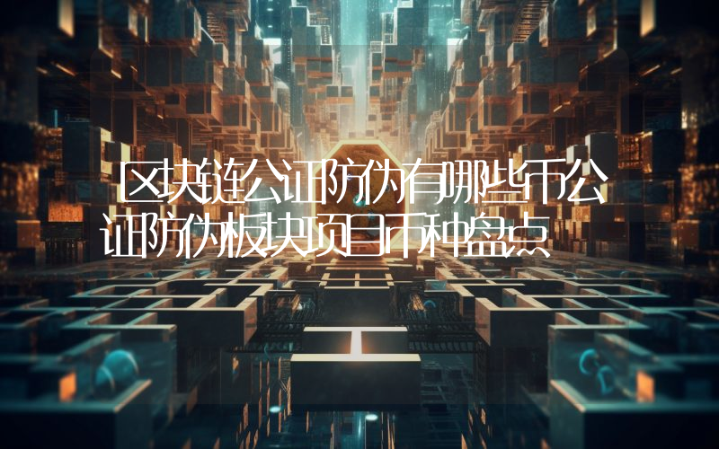 区块链公证防伪有哪些币公证防伪板块项目币种盘点