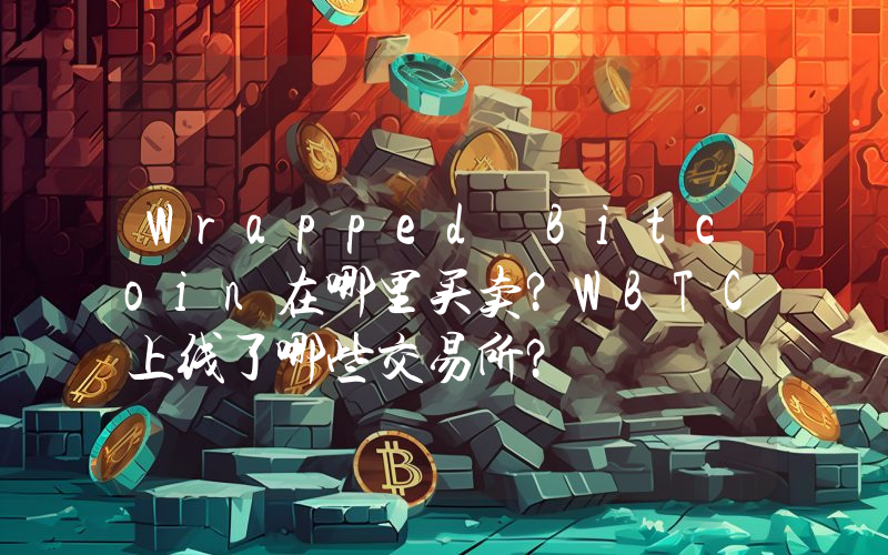 Wrapped Bitcoin在哪里买卖？WBTC上线了哪些交易所？