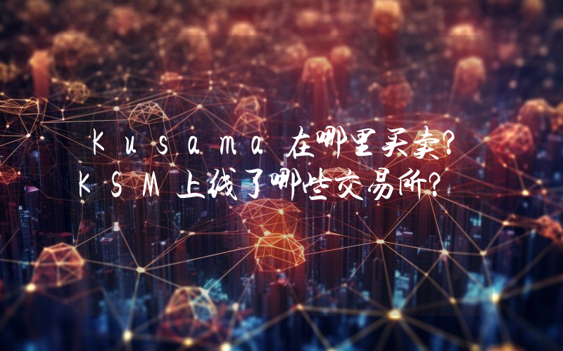 Kusama在哪里买卖？KSM上线了哪些交易所？