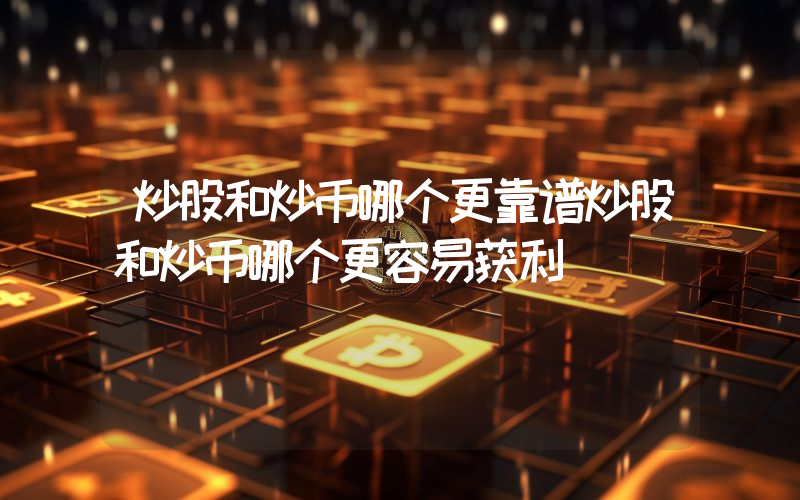 炒股和炒币哪个更靠谱炒股和炒币哪个更容易获利