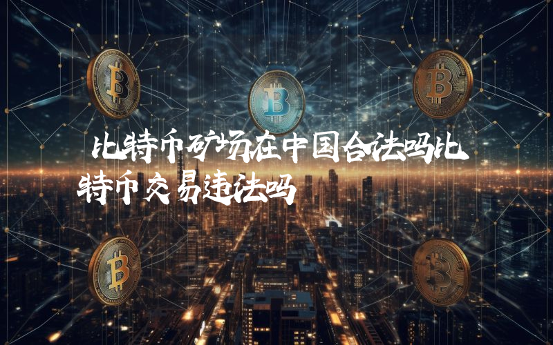 比特币矿场在中国合法吗比特币交易违法吗