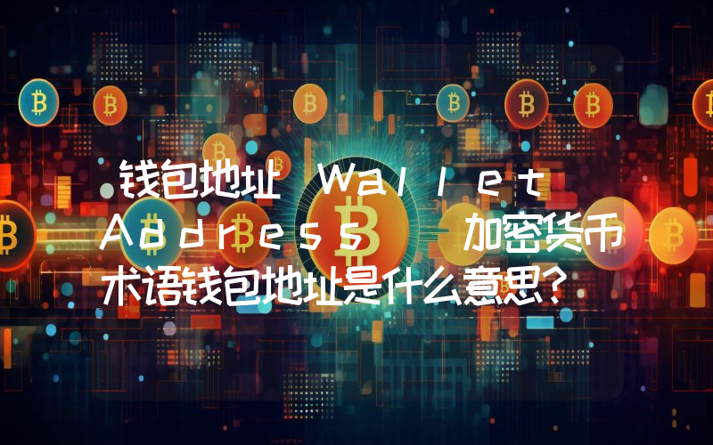 钱包地址(Wallet Address) 加密货币术语钱包地址是什么意思？