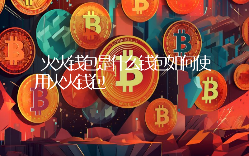 火火钱包是什么钱包如何使用火火钱包