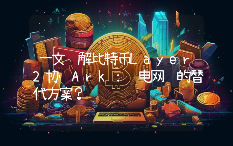 一文详解比特币Layer2协议Ark：闪电网络的替代方案？