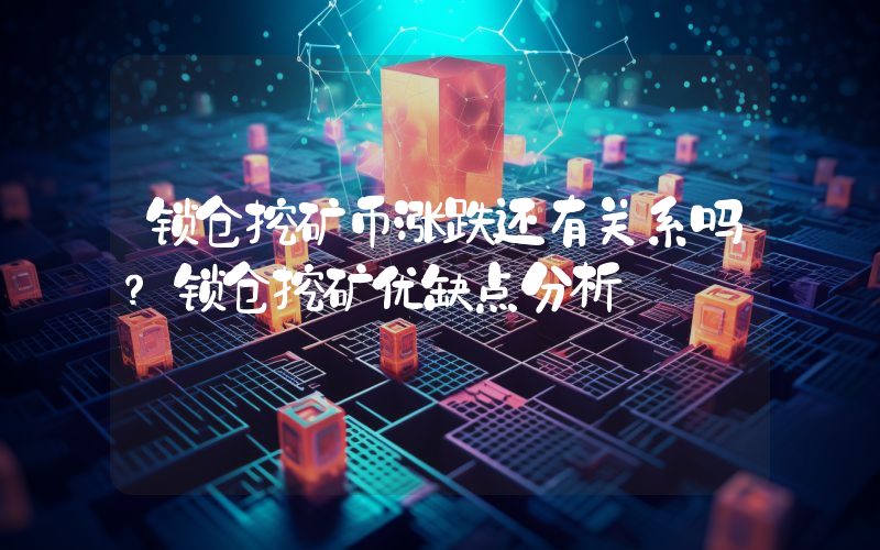 锁仓挖矿币涨跌还有关系吗？锁仓挖矿优缺点分析