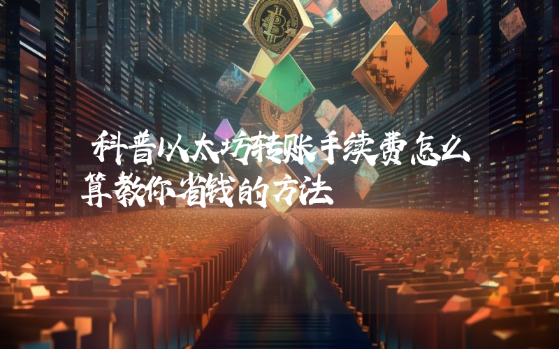 科普以太坊转账手续费怎么算教你省钱的方法