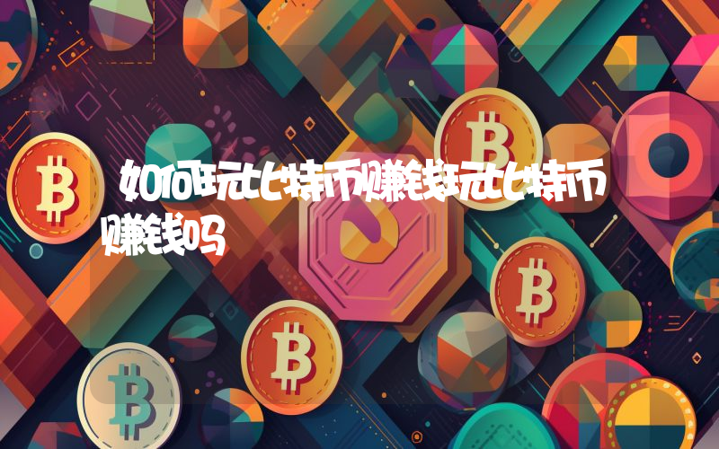 如何玩比特币赚钱玩比特币赚钱吗