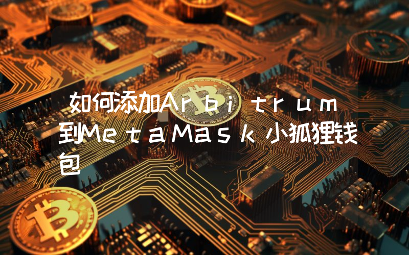 如何添加Arbitrum到MetaMask小狐狸钱包