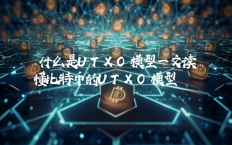 什么是UTXO模型一文读懂比特币的UTXO模型