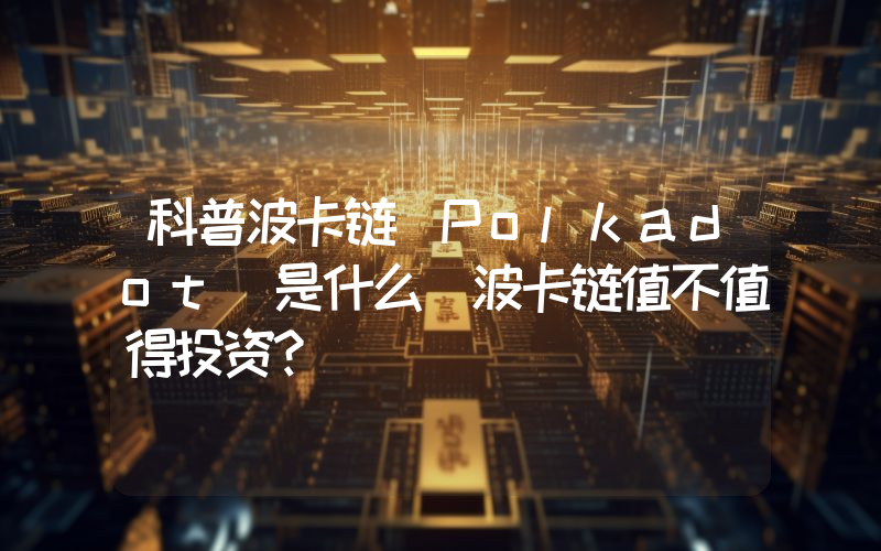 科普波卡链(Polkadot)是什么 波卡链值不值得投资？