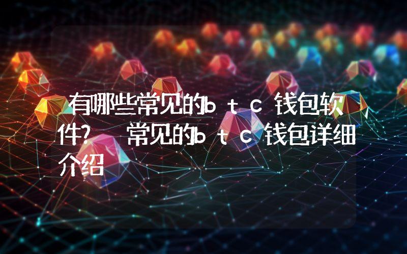 有哪些常见的btc钱包软件？ 常见的btc钱包详细介绍