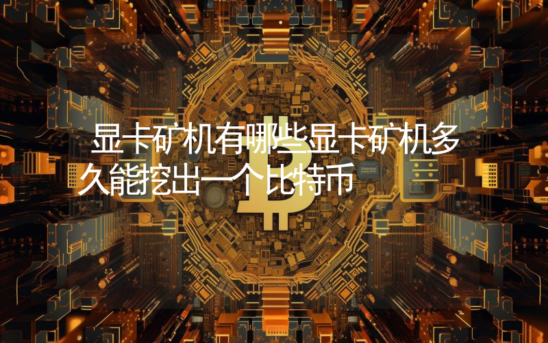 显卡矿机有哪些显卡矿机多久能挖出一个比特币