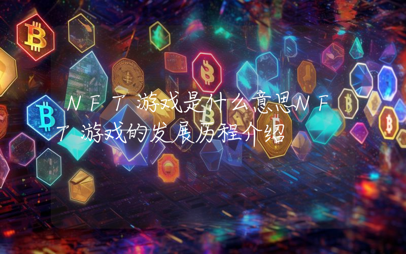 NFT游戏是什么意思NFT游戏的发展历程介绍