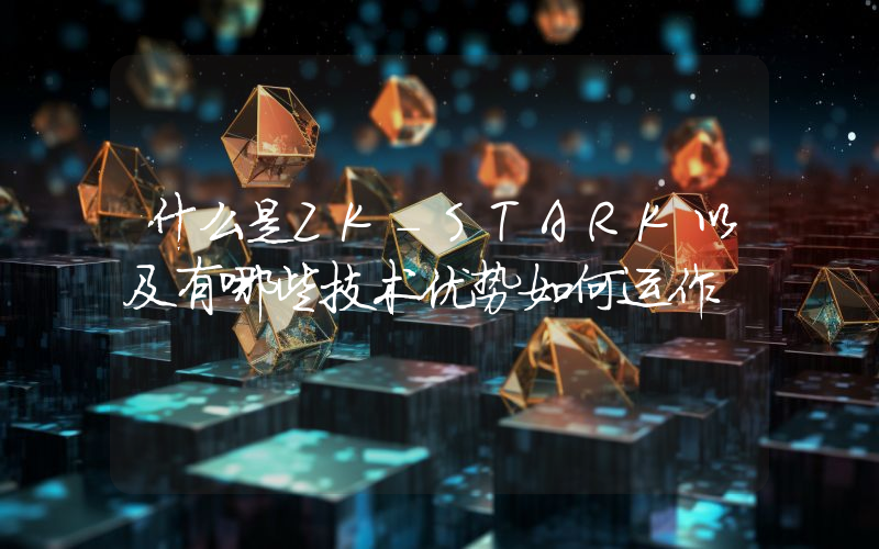 什么是ZK-STARK以及有哪些技术优势如何运作