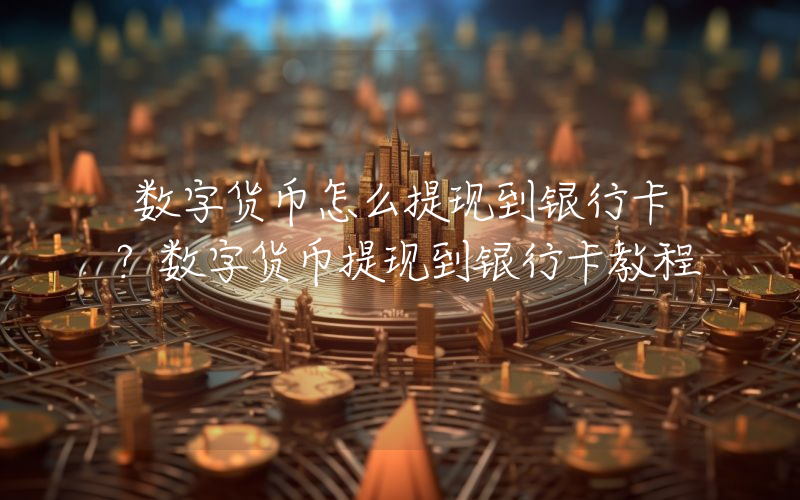 数字货币怎么提现到银行卡？数字货币提现到银行卡教程