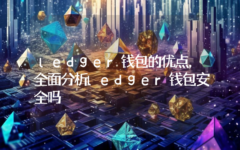 ledger钱包的优点，全面分析ledger钱包安全吗