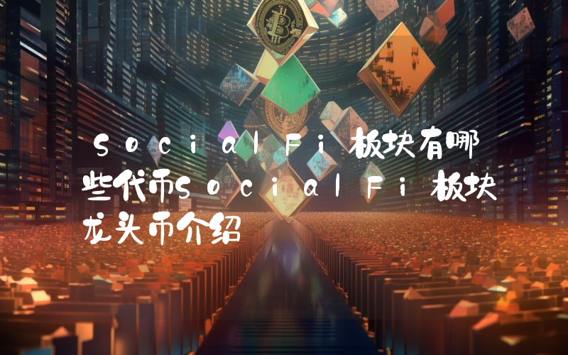 SocialFi板块有哪些代币SocialFi板块龙头币介绍